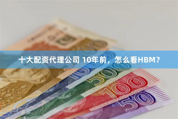 十大配资代理公司 10年前，怎么看HBM？