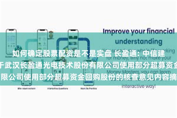 如何确定股票配资是不是实盘 长盈通: 中信建投证券股份有限公司关于武汉长盈通光电技术股份有限公司使用部分超募资金回购股份的核查意见内容摘要