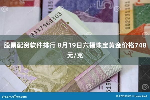 股票配资软件排行 8月19日六福珠宝黄金价格748元/克