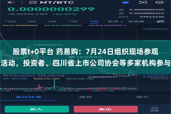 股票t+0平台 药易购：7月24日组织现场参观活动，投资者、四川省上市公司协会等多家机构参与