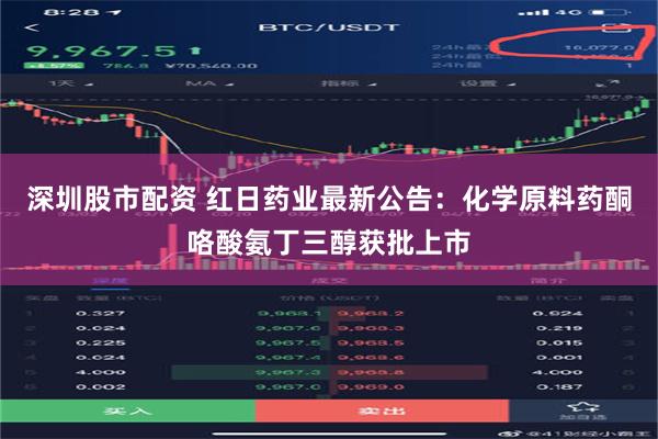 深圳股市配资 红日药业最新公告：化学原料药酮咯酸氨丁三醇获批上市