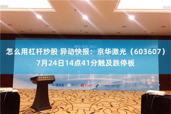 怎么用杠杆炒股 异动快报：京华激光（603607）7月24日14点41分触及跌停板