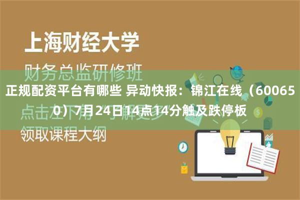 正规配资平台有哪些 异动快报：锦江在线（600650）7月24日14点14分触及跌停板