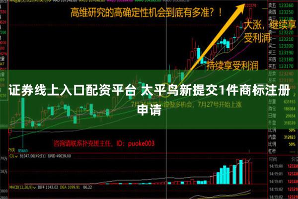 证券线上入口配资平台 太平鸟新提交1件商标注册申请