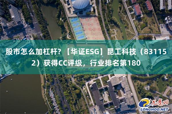 股市怎么加杠杆? 【华证ESG】昆工科技（831152）获得CC评级，行业排名第180