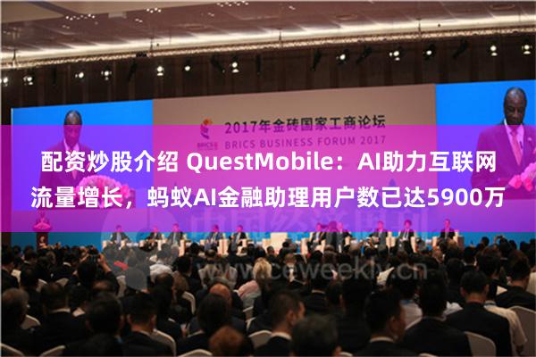 配资炒股介绍 QuestMobile：AI助力互联网流量增长，蚂蚁AI金融助理用户数已达5900万