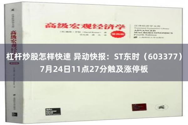 杠杆炒股怎样快速 异动快报：ST东时（603377）7月24日11点27分触及涨停板