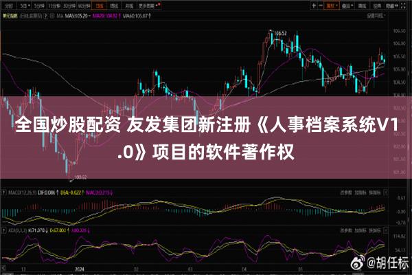 全国炒股配资 友发集团新注册《人事档案系统V1.0》项目的软件著作权