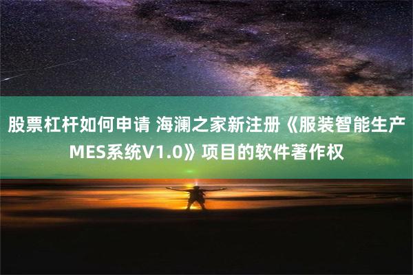 股票杠杆如何申请 海澜之家新注册《服装智能生产MES系统V1.0》项目的软件著作权