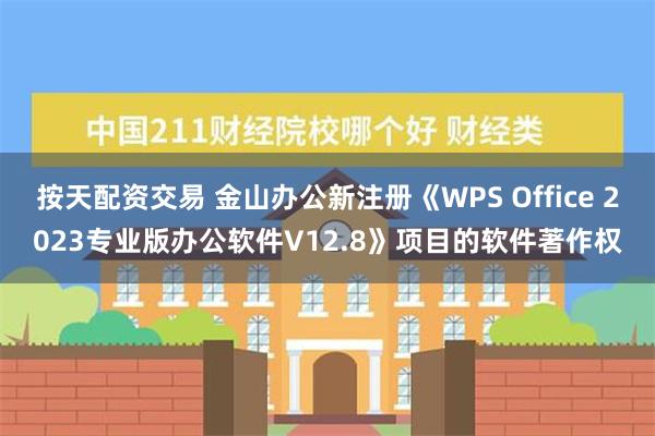 按天配资交易 金山办公新注册《WPS Office 2023专业版办公软件V12.8》项目的软件著作权