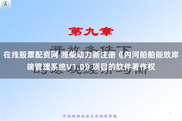 在线股票配资网 潍柴动力新注册《内河船舶能效岸端管理系统V1.0》项目的软件著作权