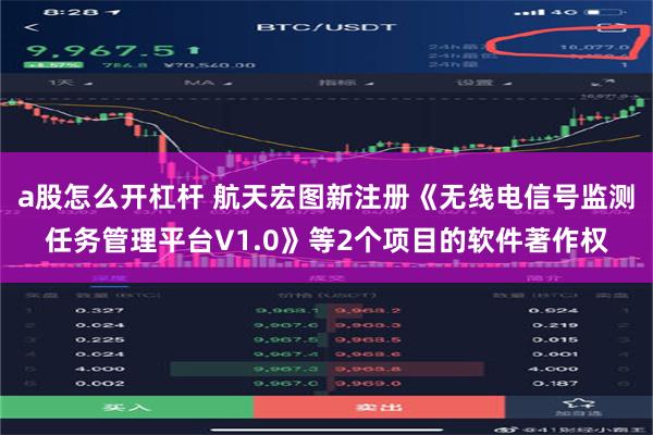 a股怎么开杠杆 航天宏图新注册《无线电信号监测任务管理平台V1.0》等2个项目的软件著作权