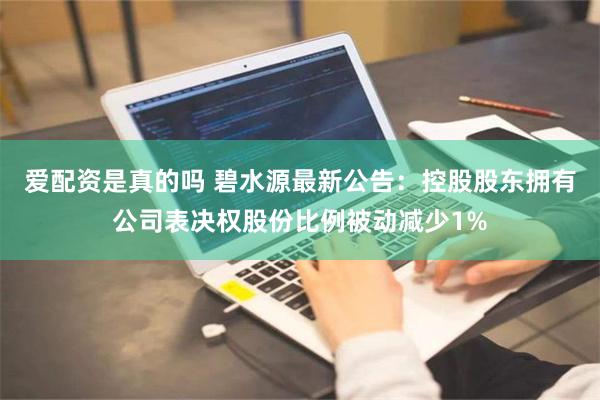 爱配资是真的吗 碧水源最新公告：控股股东拥有公司表决权股份比例被动减少1%