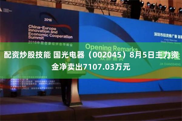 配资炒股技能 国光电器（002045）8月5日主力资金净卖出7107.03万元