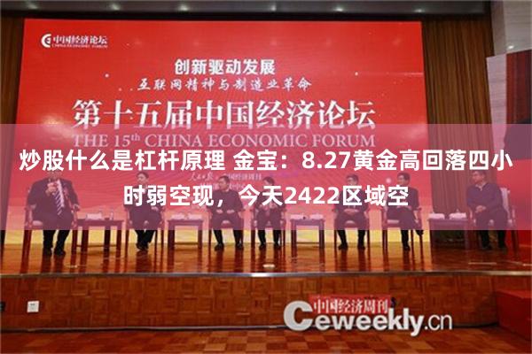 炒股什么是杠杆原理 金宝：8.27黄金高回落四小时弱空现，今天2422区域空