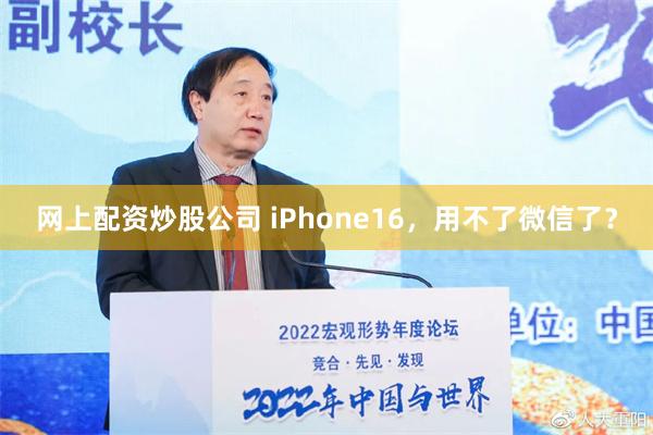 网上配资炒股公司 iPhone16，用不了微信了？