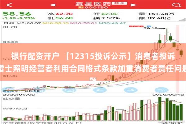 银行配资开户 【12315投诉公示】消费者投诉雷士照明经营者利用合同格式条款加重消费者责任问题