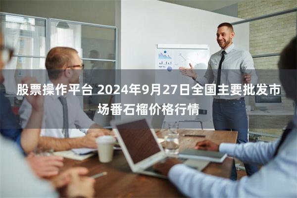 股票操作平台 2024年9月27日全国主要批发市场番石榴价格行情