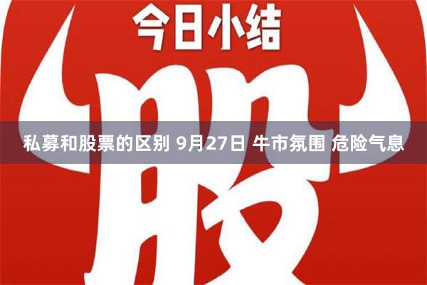 私募和股票的区别 9月27日 牛市氛围 危险气息