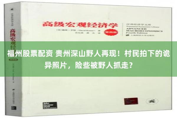 福州股票配资 贵州深山野人再现！村民拍下的诡异照片，险些被野人抓走？