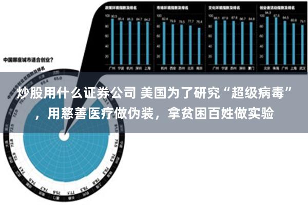 炒股用什么证券公司 美国为了研究“超级病毒”，用慈善医疗做伪装，拿贫困百姓做实验