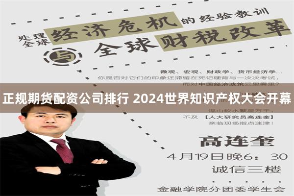 正规期货配资公司排行 2024世界知识产权大会开幕