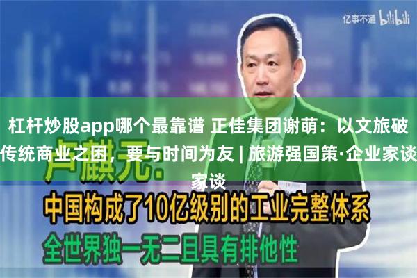 杠杆炒股app哪个最靠谱 正佳集团谢萌：以文旅破传统商业之困，要与时间为友 | 旅游强国策·企业家谈