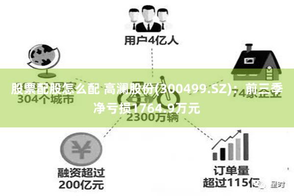 股票配股怎么配 高澜股份(300499.SZ)：前三季净亏损1764.9万元