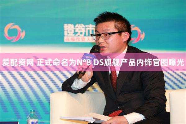 爱配资网 正式命名为N°8 DS旗舰产品内饰官图曝光