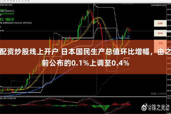 配资炒股线上开户 日本国民生产总值环比增幅，由之前公布的0.1%上调至0.4%