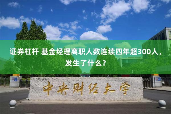 证券杠杆 基金经理离职人数连续四年超300人，发生了什么？