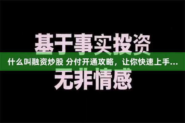 什么叫融资炒股 分付开通攻略，让你快速上手...