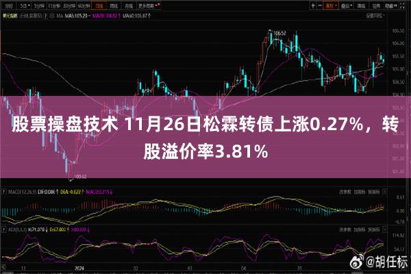 股票操盘技术 11月26日松霖转债上涨0.27%，转股溢价率3.81%