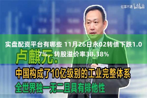 实盘配资平台有哪些 11月26日永02转债下跌1.07%，转股溢价率38.38%