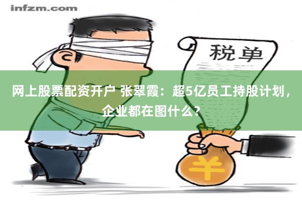 网上股票配资开户 张翠霞：超5亿员工持股计划，企业都在图什么？