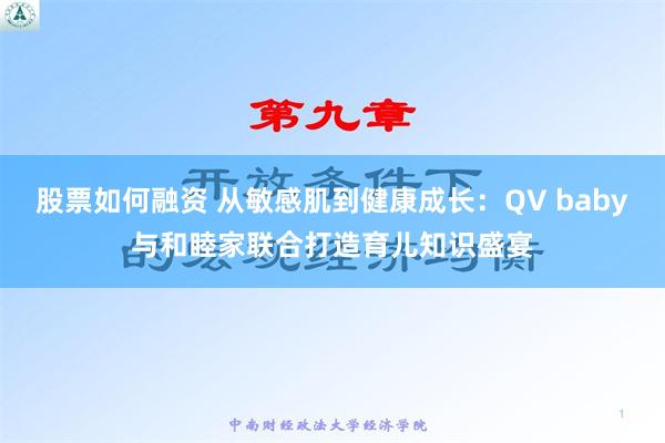 股票如何融资 从敏感肌到健康成长：QV baby与和睦家联合打造育儿知识盛宴