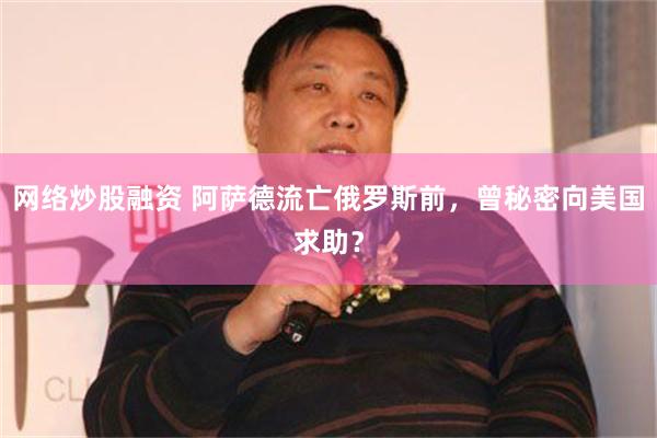 网络炒股融资 阿萨德流亡俄罗斯前，曾秘密向美国求助？