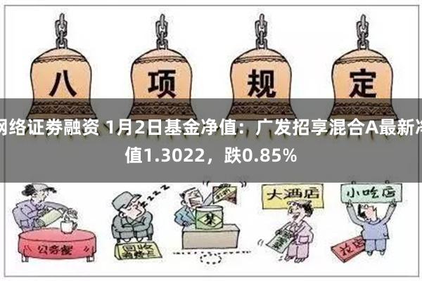 网络证劵融资 1月2日基金净值：广发招享混合A最新净值1.3022，跌0.85%