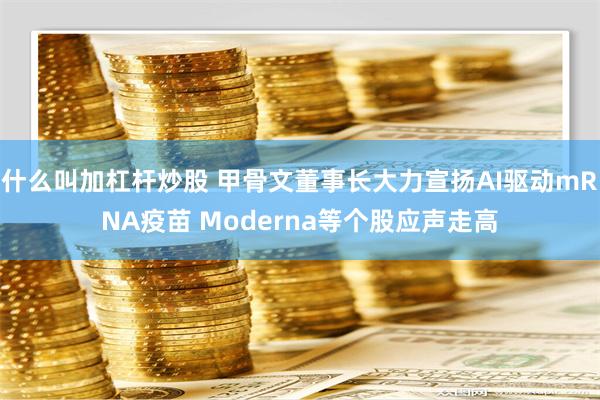 什么叫加杠杆炒股 甲骨文董事长大力宣扬AI驱动mRNA疫苗 Moderna等个股应声走高