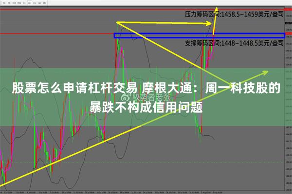 股票怎么申请杠杆交易 摩根大通：周一科技股的暴跌不构成信用问题