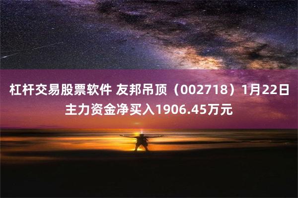 杠杆交易股票软件 友邦吊顶（002718）1月22日主力资金净买入1906.45万元